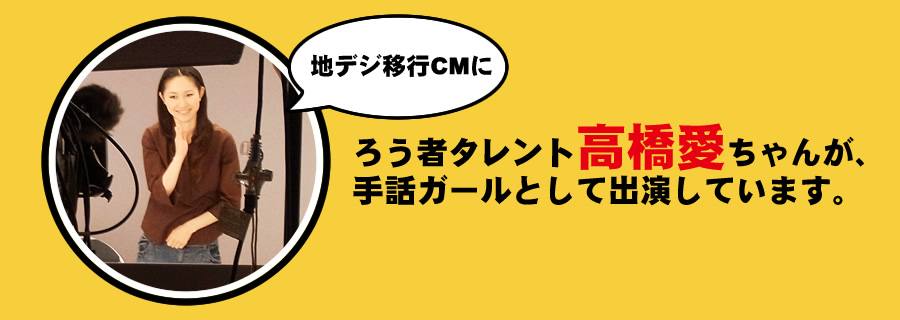 地デジCM（地上デジタル方法 コマーシャル）にろう者タレント高橋愛が出演